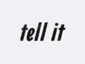 tell it
