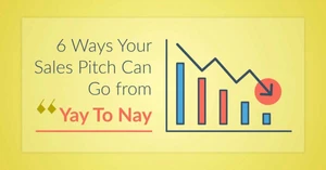 6 Ways Your Sales Pitch Can Go from Yay To Nay 6 Ways Your Sales Pitch Can Go from Yay To Nay