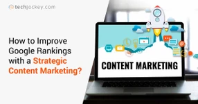 How to Improve Google Rankings with a Strategic Content Marketing?