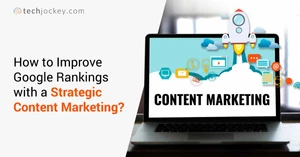 How to Improve Google Rankings with a Strategic Content Marketing?