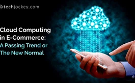 Cloud Computing in E-Commerce: A Passing Trend or The New Normal