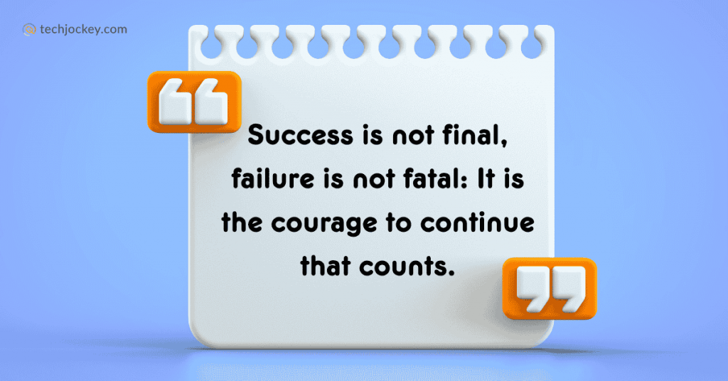 Success is not final, failure is not fatal It is the courage to continue that counts.” - Winston Churchill
