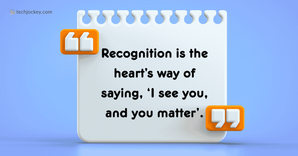 Recognition is the heart’s way of saying, ‘I see you, and you matter.’” - Danielle Pierre