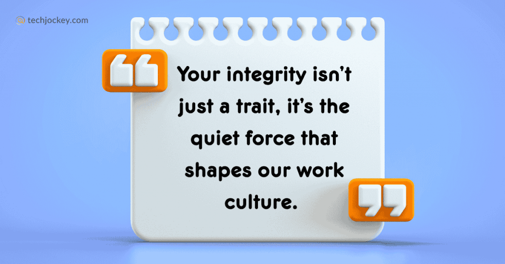 Your integrity isn’t just a trait, it’s the quiet force that shapes our work culture. 