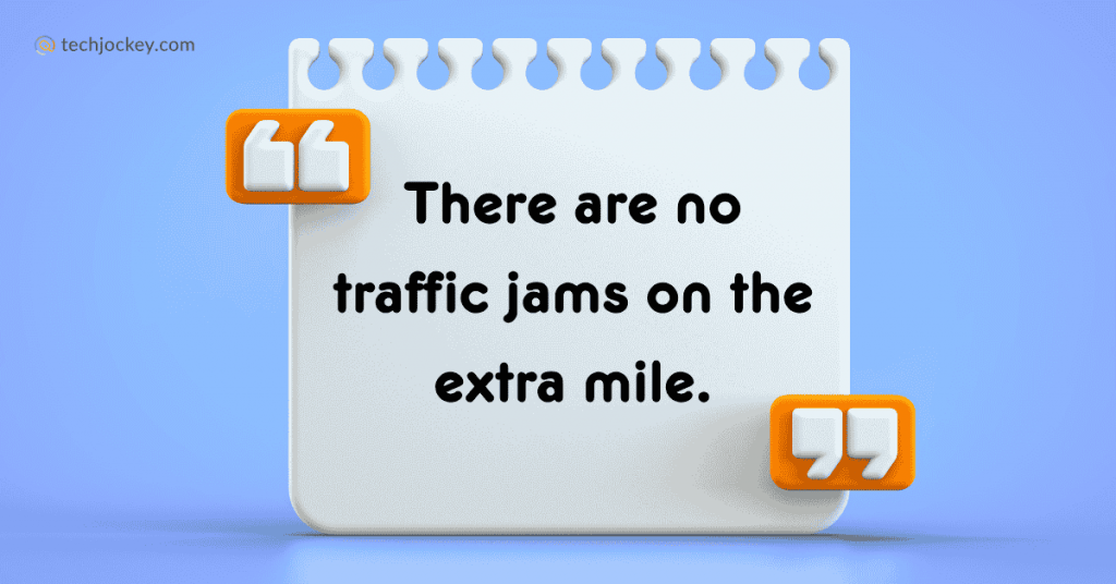 There are no traffic jams on the extra mile.” - Roger Sta